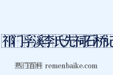 祁门孚溪李氏先祠石桥记是什么意思的图片